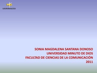 SONIA MAGDALENA SANTANA DONOSO UNIVERSIDAD MINUTO DE DIOS FACULTAD DE CIENCIAS DE LA COMUNICACIÓN 2011 