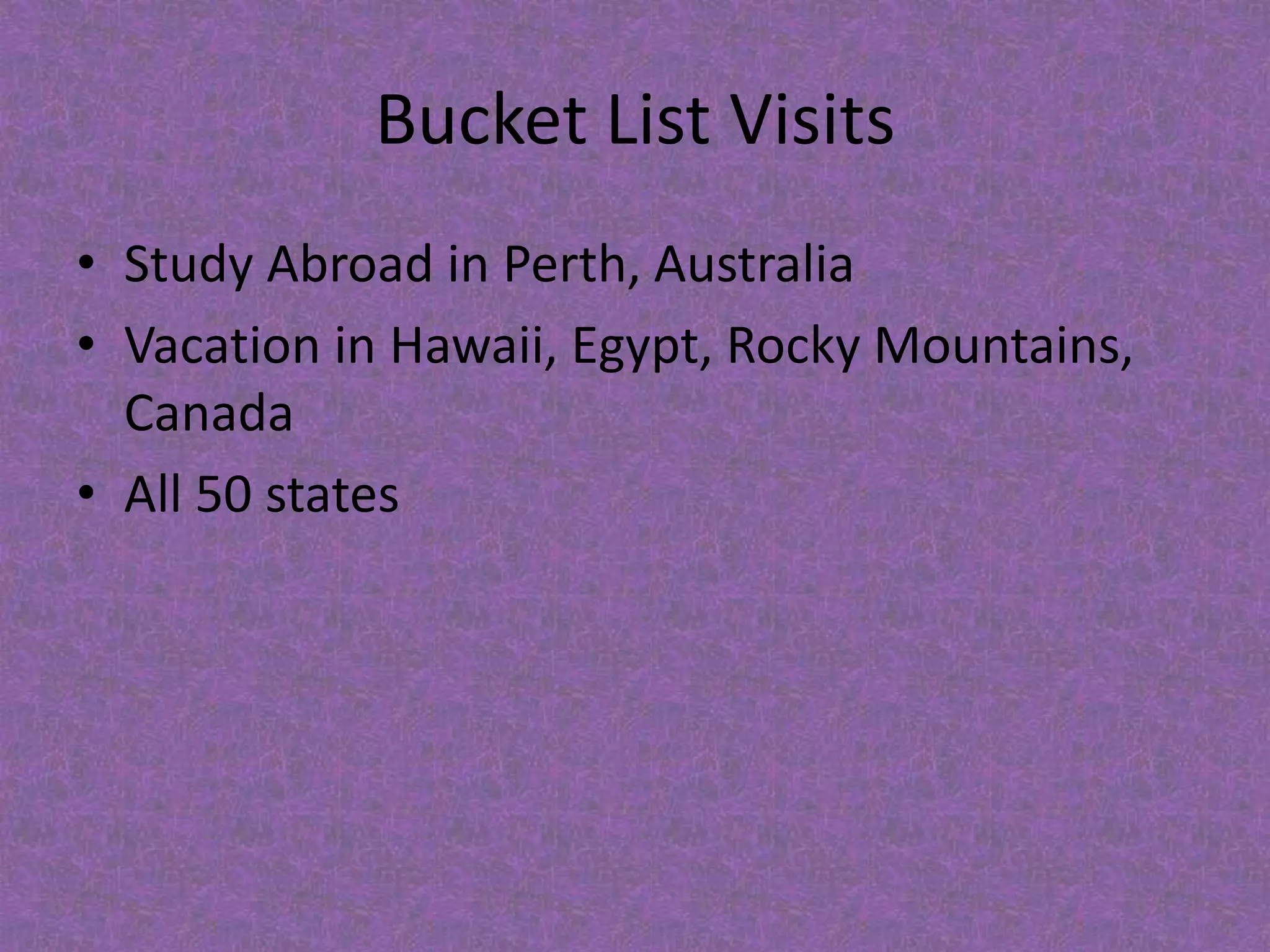 Bucket List VisitsStudy Abroad in Perth, AustraliaVacation in Hawaii, Egypt, Rocky Mountains, CanadaAll 50 states