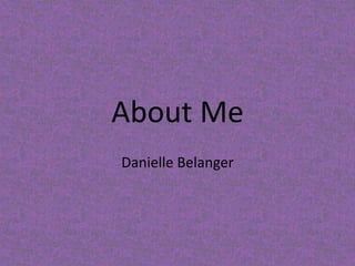 About Me Danielle Belanger 