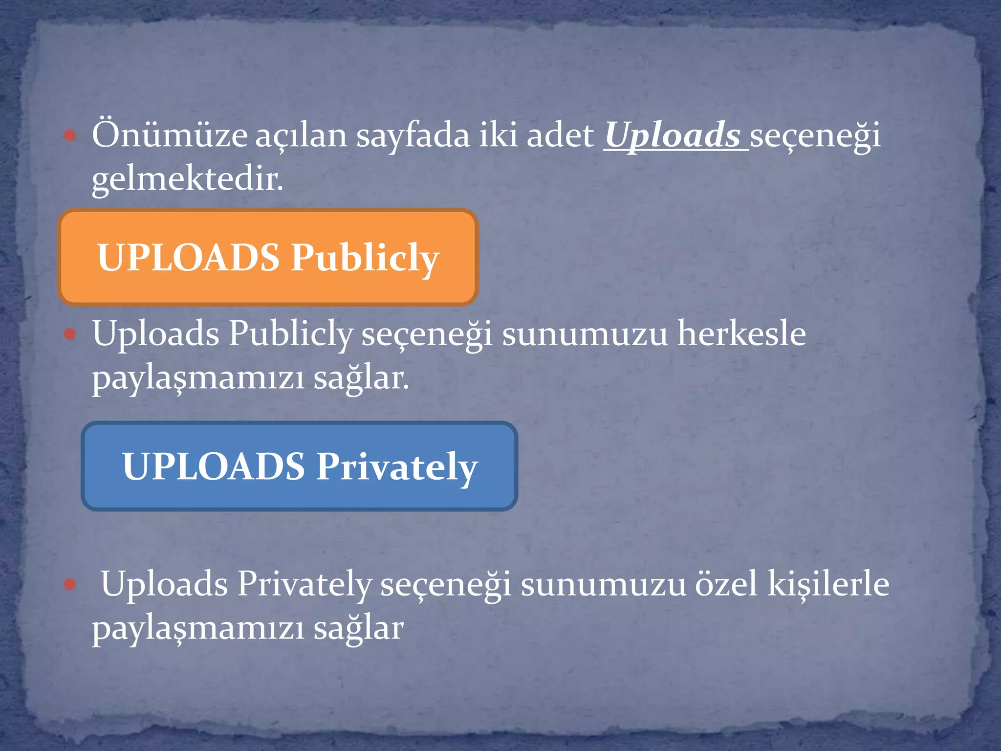 Önümüze açılan sayfada iki adet Uploads seçeneği gelmektedir. Uploads Publicly seçeneği sunumuzu herkesle paylaşmamızı sağlar.Uploads Privately seçeneği sunumuzu özel kişilerle paylaşmamızı sağlarUPLOADS PubliclyUPLOADS Privately