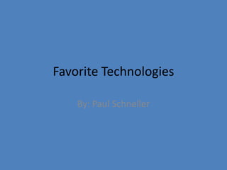 Favorite Technologies  By: Paul Schneller 