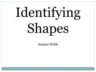 Identifying Shapes Jessica Webb 