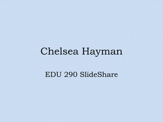 Chelsea Hayman EDU 290 SlideShare 