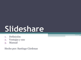 Slideshare Definición  Ventajas y uso  Manual Hecho por: Santiago Cárdenas   