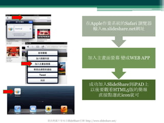 在Apple作業系統的Safari 瀏覽器
                            輸入m.slideshare.net網址




                           加入主畫面螢幕 變成WEB APP


...