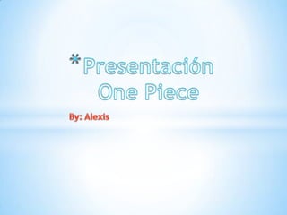 Presentación OnePiece By: Alexis 