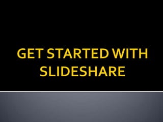 GET STARTED WITH SLIDESHARE