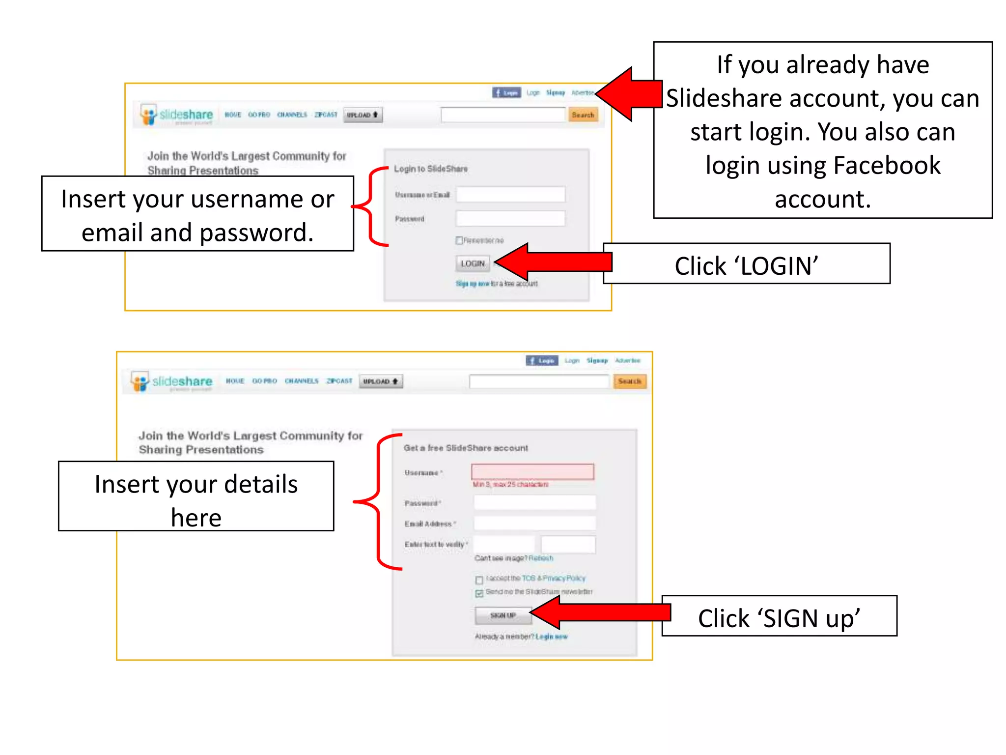 If you already have Slideshare account, you can start login. You also can login using Facebook account.Insert your username or email and password. Click ‘LOGIN’ Insert your details here Click ‘SIGN up’ 
