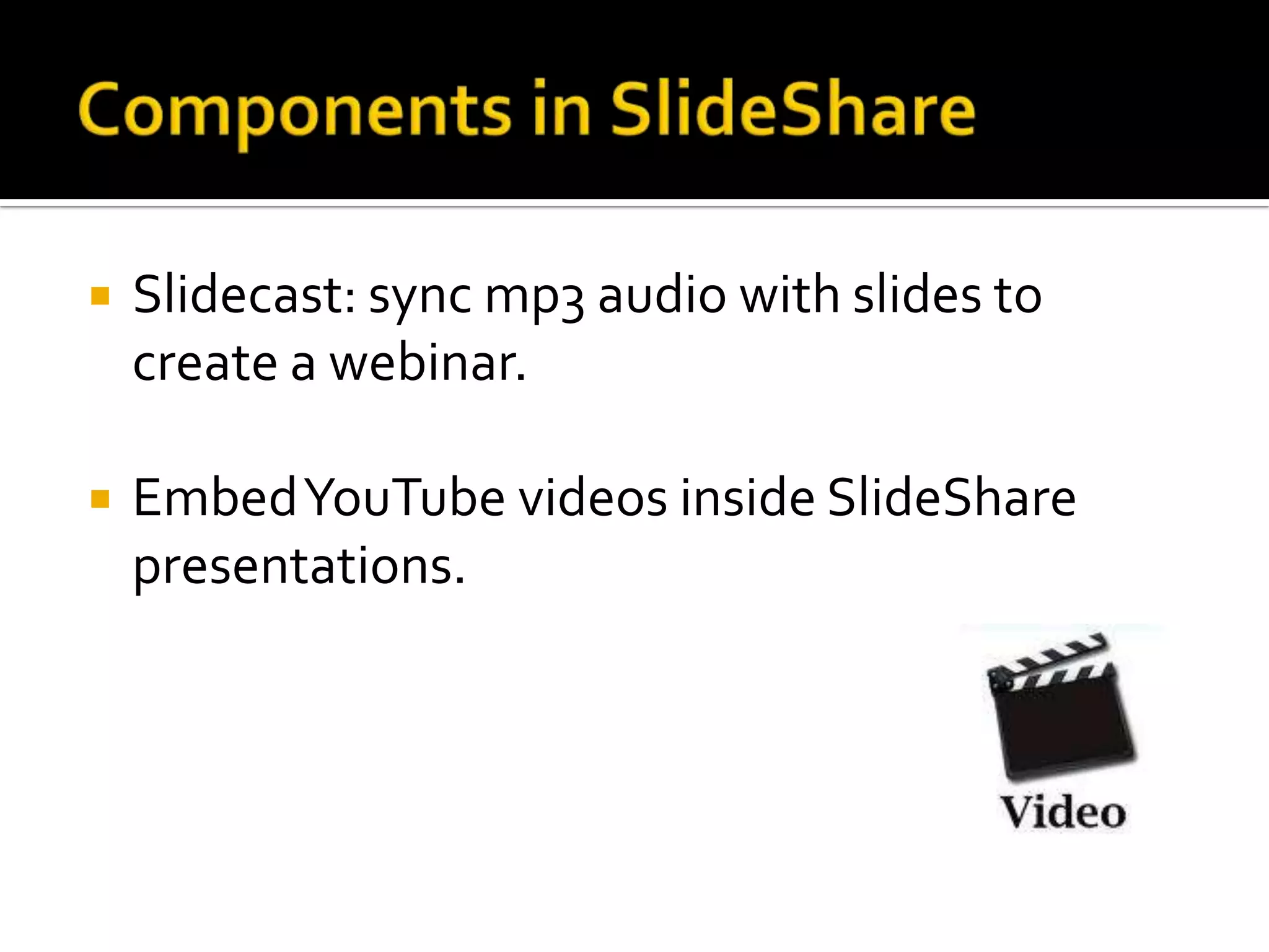 Components in SlideShareSlidecast: sync mp3 audio with slides to create a webinar.Embed YouTube videos inside SlideShare presentations. 