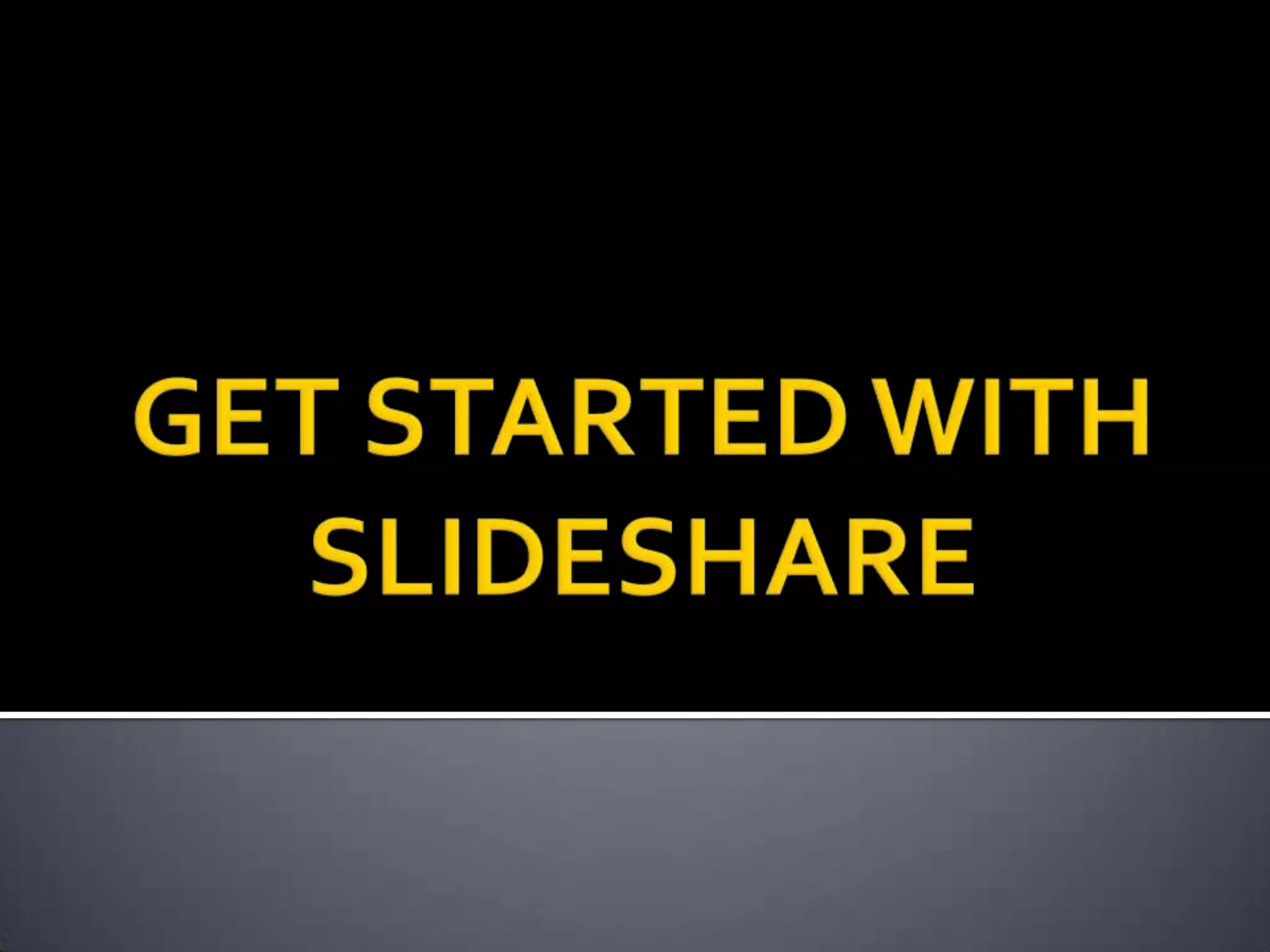 GET STARTED WITH SLIDESHARE