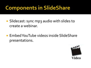 Components in SlideShareSlidecast: sync mp3 audio with slides to create a webinar.Embed YouTube videos inside SlideShare presentations. 