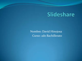 Slideshare Nombre: David Hinojosa Curso: 2do Bachillerato 