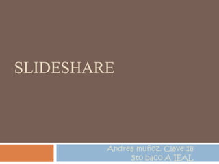 SLIDESHARE Andrea muñoz. Clave:18 5to baco A IEAL 
