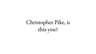 Christopher Pike, is
     this you?
 