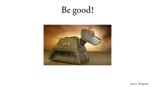 Be good!




           Source: Wikipedia
 