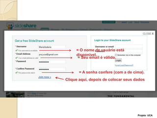 = O nome de usuário está disponível.= Seu email é válido.= A senha confere (com a de cima).Clique aqui, depois de colocar seus dadosProjeto  UCA