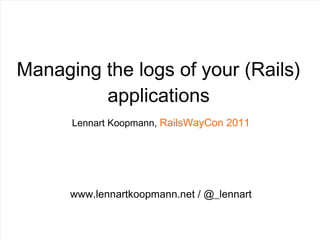 Managing the logs of your (Rails) applications Lennart Koopmann,  RailsWayCon 2011 www.lennartkoopmann.net / @_lennart 