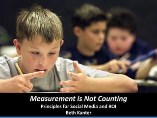 Measurement is Not CountingPrinciples for Social Media and ROI Beth Kanter 
