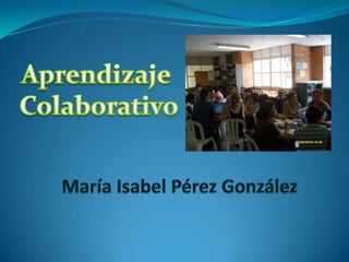 Aprendizaje  Colaborativo María Isabel Pérez González 