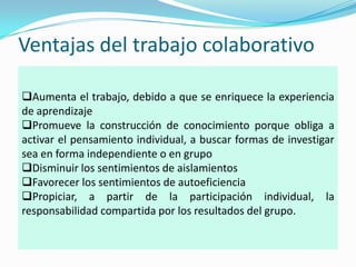 Ventajas del trabajo colaborativoAumenta el trabajo, debido a que se enriquece la experiencia de aprendizaje