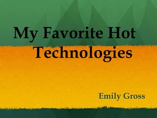 My Favorite Hot		 Technologies Emily Gross 