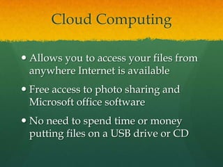 Cloud ComputingAllows you to access your files from anywhere Internet is availableFree access to photo sharing and Microsoft office softwareNo need to spend time or money putting files on a USB drive or CD