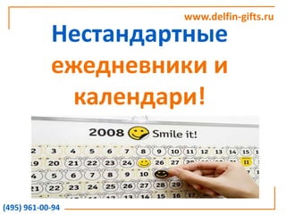 www.delfin-gifts.ru Нестандартныеежедневники и календари! (495) 961-00-94 