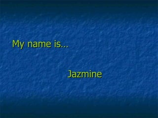 My name is… Jazmine 