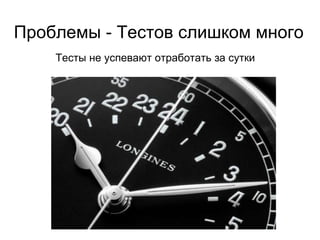 Проблемы - Тестов слишком много Тесты не успевают отработать за выходные Еще решения... Группировка тестов по приоритетам Запуск тестов на самых "быстрых" окружениях 