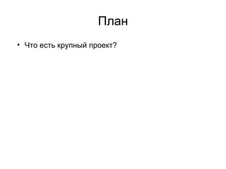 План Что есть крупный проект? Типичные проблемы Варианты решения Обо всём понемногу 