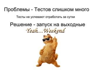 Проблемы - Тестов слишком много Тесты не успевают отработать за выходные Еще решения... Группировка тестов по приоритетам Запуск тестов на самых "быстрых" окружениях Использование заранее подготовленных данных 