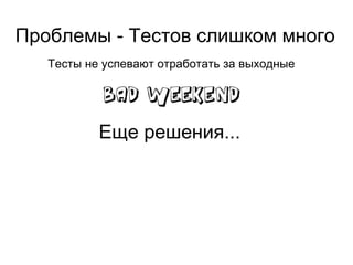 Проблемы - Тестов слишком много Тесты не успевают отработать за выходные Еще решения... Группировка тестов по приоритетам Запуск тестов на самых "быстрых" окружениях Интеграция с BackEnd ( отдельный слайд ) Использование заранее подготовленных данных 