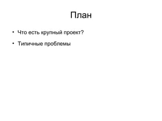 План Что есть крупный проект? Типичные проблемы Варианты решения Обо всём понемногу 