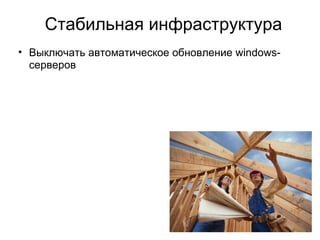 Стабильная инфраструктура Выключать автоматическое обновление windows-серверов Использовать фиксированные пароли Шаблоны виртуальных машин Скрипты для установки переменных окружения Запланированные maintenance активности 