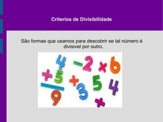 Criterios de Divisibilidade São formas que usamos para descobrir se tal número é divisivel por outro. 
