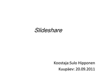 Slideshare Koostaja:SuloHipponen Kuupäev: 20.09.2011 