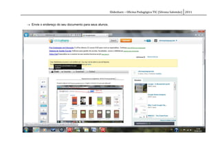 Slideshare – Oficina Pedagógica TIC (Silvana Salomão) 2011



 Envie o endereço do seu documento para seus alunos.
 