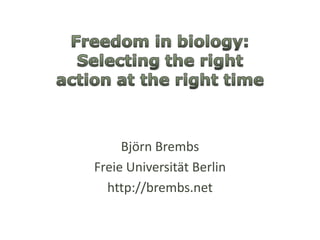Freedom in biology: Selectingtherightactionattheright time Björn Brembs Freie Universität Berlin http://brembs.net 