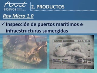 2. PRODUCTOS
Rov Micro 1.0
 Inspección de puertos marítimos e
  infraestructuras sumergidas
 