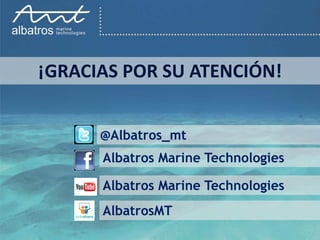 ¡GRACIAS POR SU ATENCIÓN!


      @Albatros_mt
      Albatros Marine Technologies

      Albatros Marine Technologies
      AlbatrosMT
 