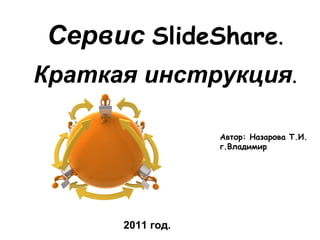 Автор: Назарова Т.И. г.Владимир 2011 год. Сервис   SlideShare . Краткая инструкция . 