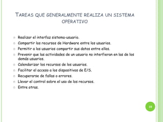 ¿QUÉ ES SISTEMA OPERATIVO?EN BREVEUn Sistema Operativo (SO) es el software básico de una computadora que provee una interfaz entre el resto de programas del ordenador, los dispositivos hardware y el usuario. Las funciones básicas del Sistema Operativo son administrar los recursos de la máquina, coordinar el hardware y organizar archivos y directorios en dispositivos de almacenamiento. Los Sistemas Operativos más utilizados son Dos, Windows, Linux y Mac Algunos SO ya vienen con un navegador integrado, como Windows que trae el navegador Internet Explorer.4