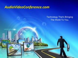 Technology That’s Bringing The World To You. AudioVideoConference.com 