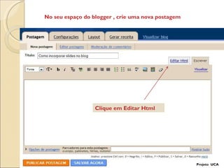 Clique em Editar Html Projeto  UCA No seu espaço do blogger , crie uma nova postagem 