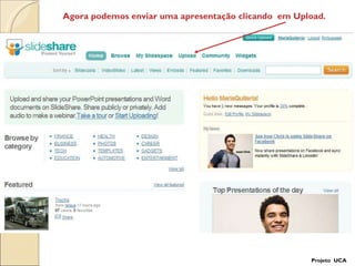 Agora podemos enviar uma apresentação clicando  em Upload.  Projeto  UCA 