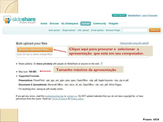 Tamanho máximo da apresentação Clique aqui para procurar e  selecionar  a apresentação  que está em seu computador. Projeto  UCA 