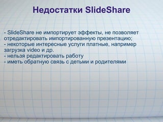 Недостатки SlideShare <ul><li>- SlideShare не импортирует эффекты, не позволяет отредактировать импортированную презентаци...