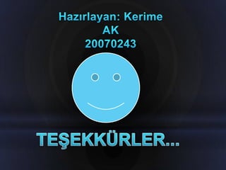 Hazırlayan: Kerime AK20070243TEŞEKKÜRLER...