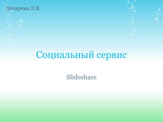 Социальный сервис Slideshare Зубарева Л.В. 
