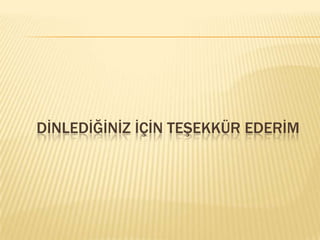 DİNLEDİĞİNİZ İÇİN TEŞEKKÜR EDERİM
 